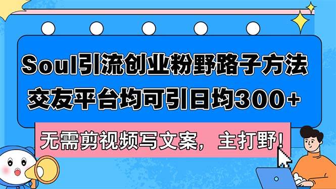 Soul引流创业粉野路子方法，交友平台均可引日均300+，无需剪视频写文案…