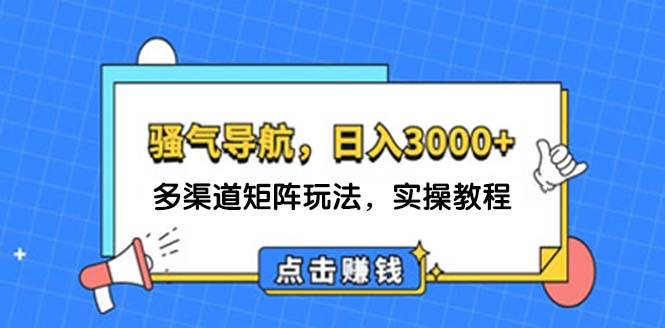 日入3000+ 骚气导航，多渠道矩阵玩法，实操教程