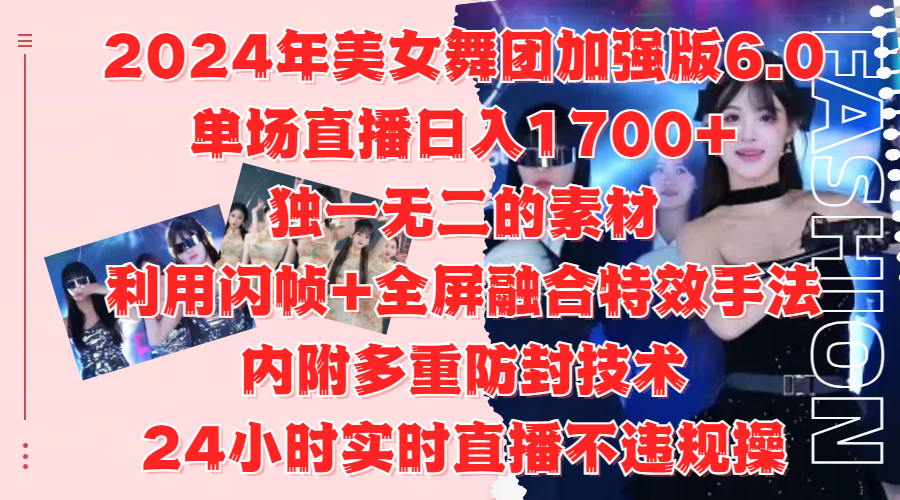 2024年美女舞团加强版6.0，单场直播日入1700+，独一无二的素材，利用闪帧+全屏融合特效手法，内附多重防封技术