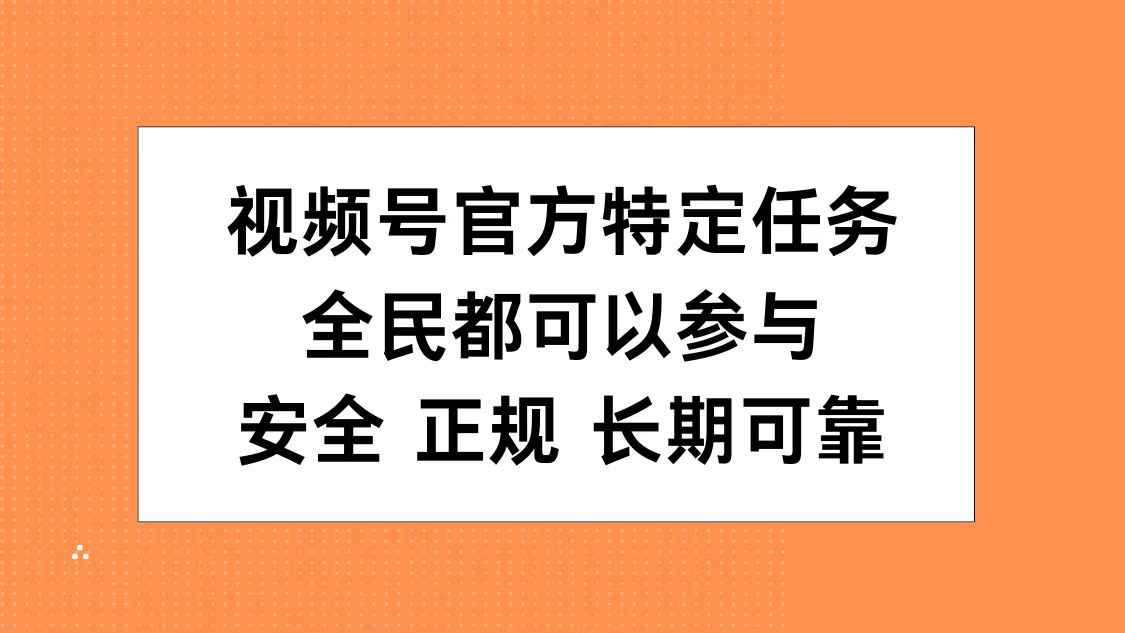 视频号官方特定任务，全民可参与，安全正规长期可靠