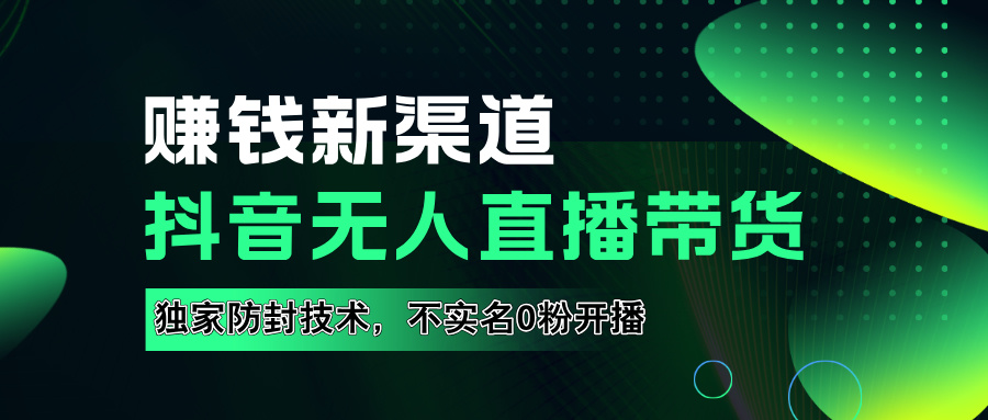 如果通过抖音无人直播实现财务自由，全套详细实操流量，含防封技术，不实名开播，0粉开播