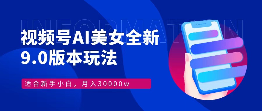 视频号AI美女全新玩法9.0 小白轻松上手 月入30000＋