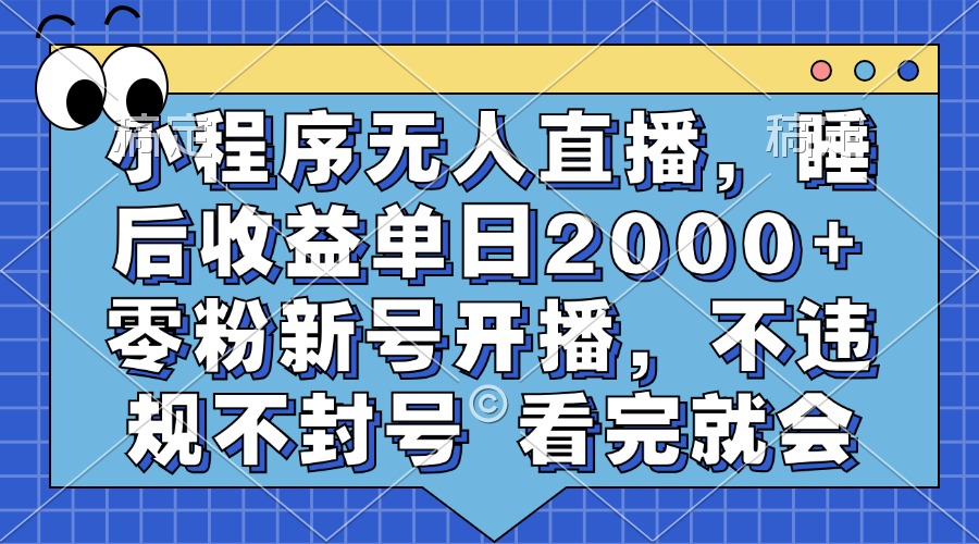 小程序无人直播，睡后收益单日2000+ 零粉新号开播，不违规不封号 看完就会