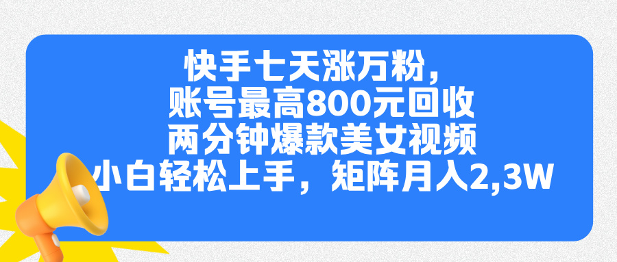 快手七天涨万粉，但账号最高800元回收。两分钟一个爆款美女视频，小白秒上手