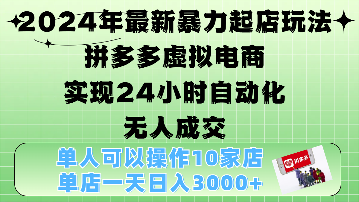 2024年最新暴力起店玩法，拼多多虚拟电商，实现24小时自动化无人成交，单人可以操作10家店，单店日入3000+