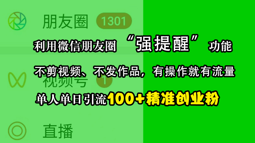 利用微信朋友圈“强提醒”功能，引流精准创业粉，不剪视频、不发作品，有操作就有流量，单人单日引流100+创业粉