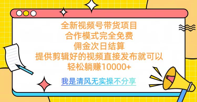 全网最新视频号带货，完全免费合作，佣金次日结算，轻松躺赚10000+