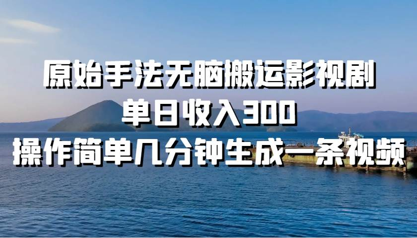 原始手法无脑搬运影视剧，单日收入300！