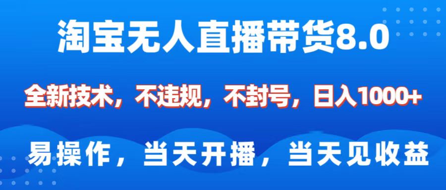 淘宝无人直播带货8.0    全新技术，不违规，不封号，纯小白易操作，当天开播，当天见收益，日入1000+