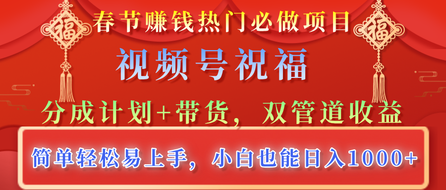 春节赚钱热门必做项目，视频号祝福，分成计划+带货，双管道收益，简单轻松易上手，小白也能日入1000+