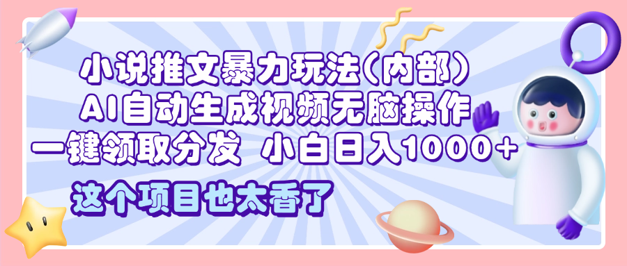 2025小说推文暴力玩法(内部)，AI自动生成视频无脑操作，一键领取分发，小白日入1000+