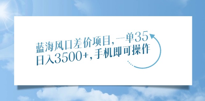 蓝海风口差价项目，一单35，日入3500+，手机即可操作插图