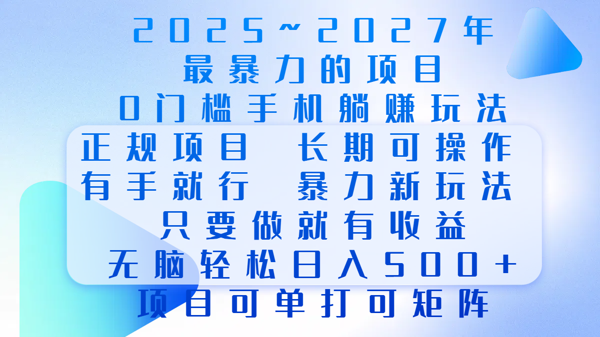 2025年~2027最暴力的项目，0门槛手机躺赚项目，长期可操作，正规项目，暴力玩法，有手就行，只要做当天就有收益，无脑轻松日500+，项目可单打可矩阵