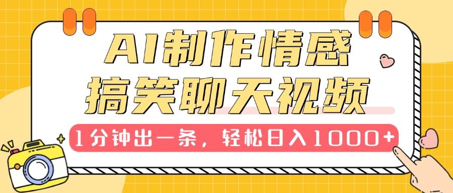 AI制作情感搞笑聊天视频，1分钟出一条，轻松日入1000+，新手也能轻松上手