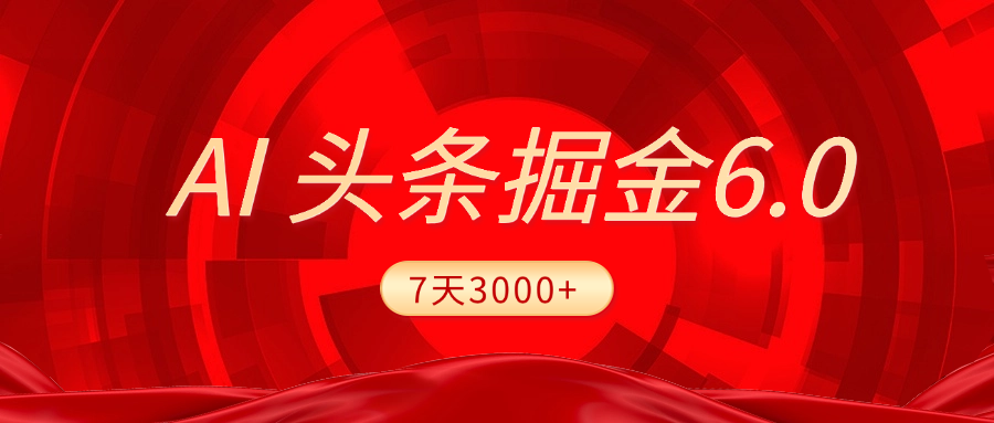 2025最新AI头条6.0，7天挣了3000+，操作很简单，小白可以照做（附详细教程）